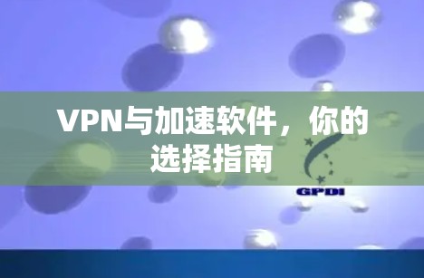 VPN与加速软件,你的选择指南 VPN与加速软件,你的选择指南