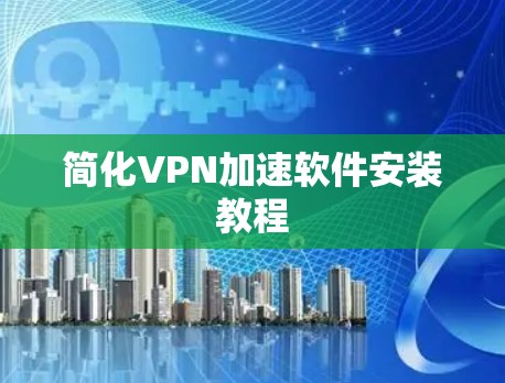 简化VPN加速软件安装教程 简化VPN加速软件安装教程