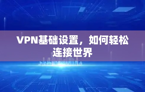 VPN基础设置,如何轻松连接世界 VPN基础设置,如何轻松连接世界