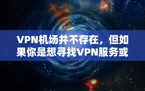 VPN机场并不存在,但如果你是想寻找VPN服务或VPN竞争对手,可以关注以下平台,它们通常提供良好的VPN体验 VPN机场并不存在,但如果你是想寻找VPN服务或VPN竞争对手,可以关注以下平台,它们通常提供良好的VPN体验