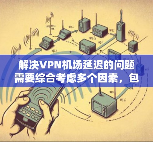 解决VPN机场延迟的问题需要综合考虑多个因素,包括VPN的使用方式、机场的网络状况、设备的配置、备份和恢复计划,以及VPN的安全性和可靠性。以下是一个系统化的解决方案 解决VPN机场延迟的问题需要综合考虑多个因素,包括VPN的使用方式、机场的网络状况、设备的配置、备份和恢复计划,以及VPN的安全性和可靠性。以下是一个系统化的解决方案