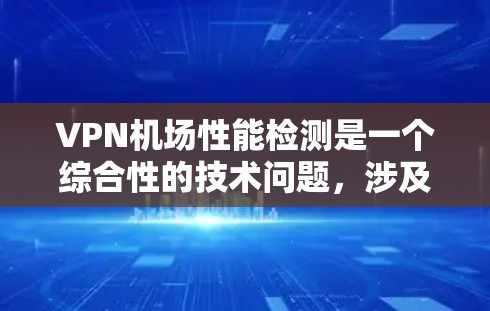 VPN机场性能检测是一个综合性的技术问题,涉及多个方面,包括技术实现、监控工具的应用、数据安全的保障以及机场的运营管理和维护。以下是对该问题的分步说明 VPN机场性能检测是一个综合性的技术问题,涉及多个方面,包括技术实现、监控工具的应用、数据安全的保障以及机场的运营管理和维护。以下是对该问题的分步说明