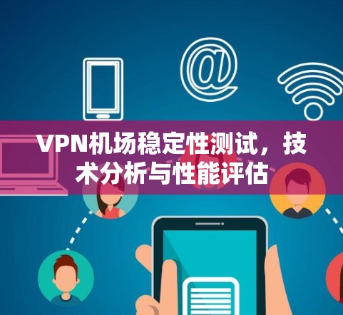 VPN机场稳定性测试，技术分析与性能评估