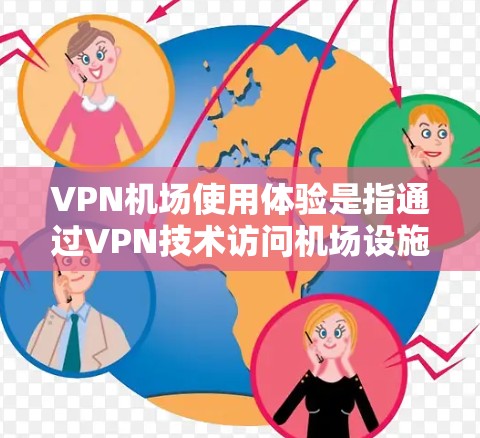 VPN机场使用体验是指通过VPN技术访问机场设施的技术和使用情况。以下是有关VPN机场使用体验的详细分析