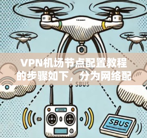 VPN机场节点配置教程的步骤如下，分为网络配置和机场节点配置两部分
