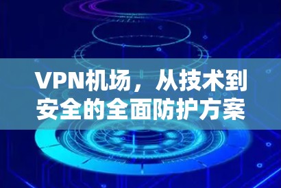 VPN机场，从技术到安全的全面防护方案