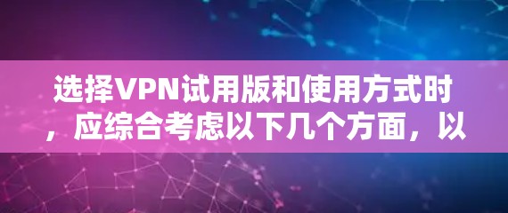 选择VPN试用版和使用方式时，应综合考虑以下几个方面，以确保安全、灵活性和满足需求