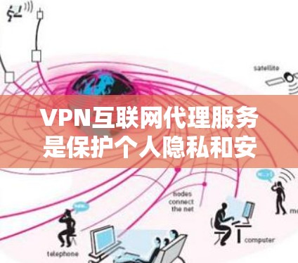 VPN互联网代理服务是保护个人隐私和安全的重要工具,以下是详细的解释 VPN互联网代理服务是保护个人隐私和安全的重要工具,以下是详细的解释
