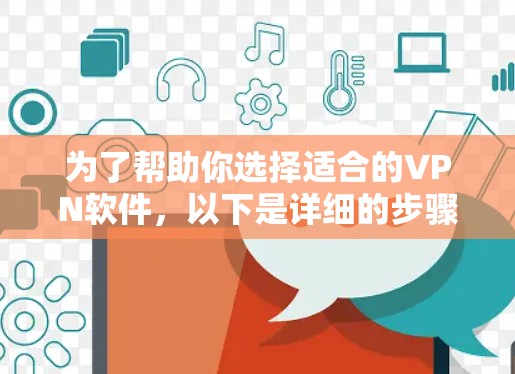 为了帮助你选择适合的VPN软件,以下是详细的步骤和推荐 为了帮助你选择适合的VPN软件,以下是详细的步骤和推荐