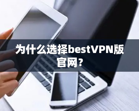为什么选择bestVPN版官网? 为什么选择bestVPN版官网?