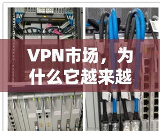 VPN市场,为什么它越来越受关注? VPN市场,为什么它越来越受关注?