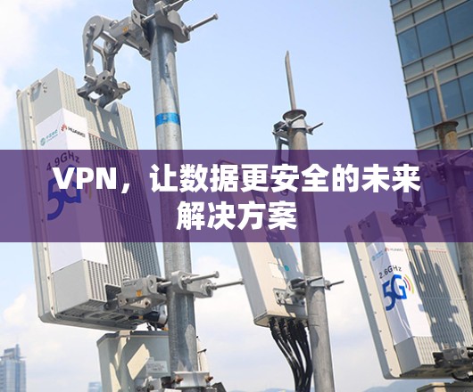 VPN，让数据更安全的未来解决方案