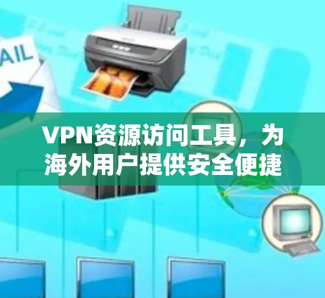 VPN资源访问工具,为海外用户提供安全便捷的访问途径 VPN资源访问工具,为海外用户提供安全便捷的访问途径