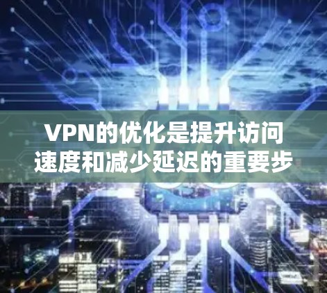 VPN的优化是提升访问速度和减少延迟的重要步骤。以下是一些关于VPN海外线路优化的建议