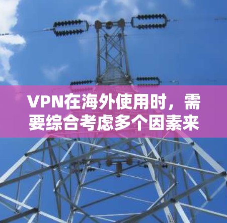 VPN在海外使用时,需要综合考虑多个因素来确保安全性和合规性。以下是一个分步的建议 VPN在海外使用时,需要综合考虑多个因素来确保安全性和合规性。以下是一个分步的建议