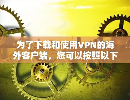 为了下载和使用VPN的海外客户端，您可以按照以下步骤进行