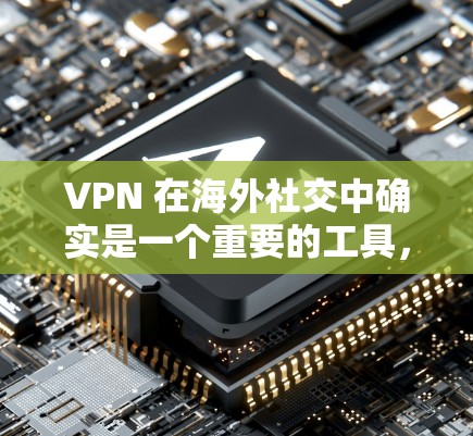 VPN 在海外社交中确实是一个重要的工具,它可以帮助用户保护数据安全,确保在访问目标网站时的正常性。以下是关于VPN在海外社交中的详细分析和使用指南 VPN 在海外社交中确实是一个重要的工具,它可以帮助用户保护数据安全,确保在访问目标网站时的正常性。以下是关于VPN在海外社交中的详细分析和使用指南