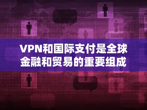 VPN和国际支付是全球金融和贸易的重要组成部分。了解如何正确使用它们是确保交易安全和资金安全的关键。以下是一些步骤和建议,帮助您更好地使用VPN和国际支付 VPN和国际支付是全球金融和贸易的重要组成部分。了解如何正确使用它们是确保交易安全和资金安全的关键。以下是一些步骤和建议,帮助您更好地使用VPN和国际支付