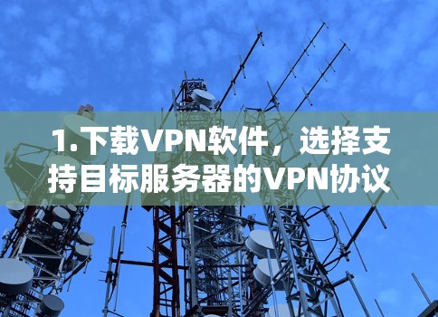 1.下载VPN软件,选择支持目标服务器的VPN协议,下载相应的软件 1.下载VPN软件,选择支持目标服务器的VPN协议,下载相应的软件