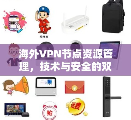 海外VPN节点资源管理,技术与安全的双刃剑 海外VPN节点资源管理,技术与安全的双刃剑