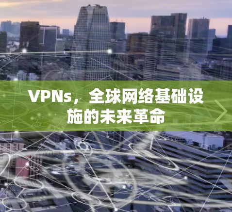VPNs,全球网络基础设施的未来革命 VPNs,全球网络基础设施的未来革命