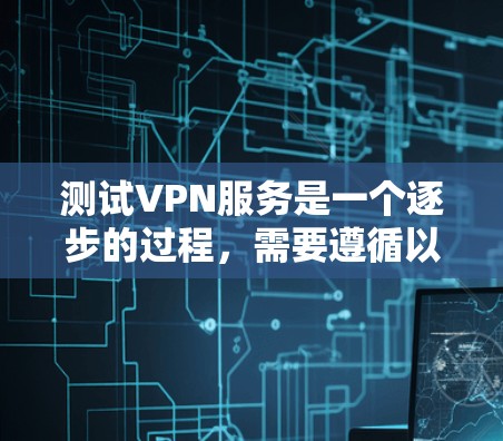 测试VPN服务是一个逐步的过程，需要遵循以下步骤，确保安全和正确操作
