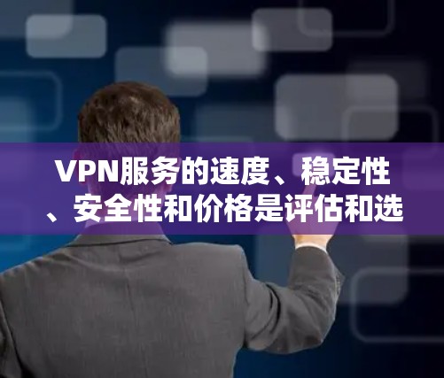 VPN服务的速度、稳定性、安全性和价格是评估和选择VPN的关键因素。以下是综合考虑的步骤和建议