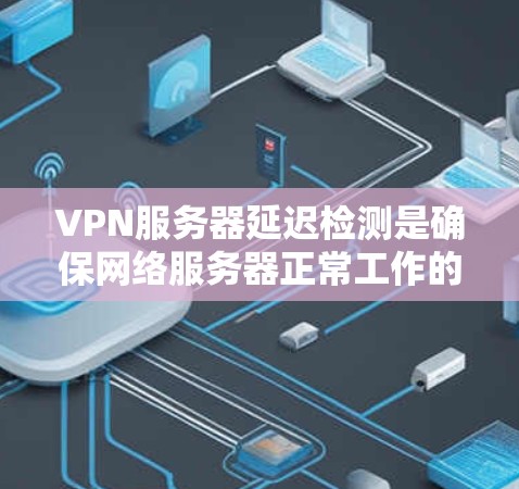 VPN服务器延迟检测是确保网络服务器正常工作的关键步骤,尤其是在高负载或复杂网络环境下的情况。以下是一些关于VPN服务器延迟检测的常见方法和工具 VPN服务器延迟检测是确保网络服务器正常工作的关键步骤,尤其是在高负载或复杂网络环境下的情况。以下是一些关于VPN服务器延迟检测的常见方法和工具