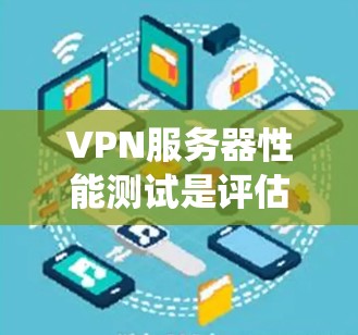 VPN服务器性能测试是评估服务器性能的关键步骤,有助于优化网络环境并提升用户体验。以下是一个系统化的步骤指南和关键点,帮助您进行有效的VPN服务器性能测试 VPN服务器性能测试是评估服务器性能的关键步骤,有助于优化网络环境并提升用户体验。以下是一个系统化的步骤指南和关键点,帮助您进行有效的VPN服务器性能测试