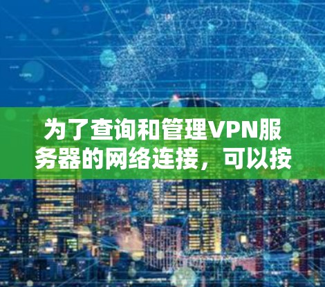 为了查询和管理VPN服务器的网络连接，可以按照以下步骤进行操作