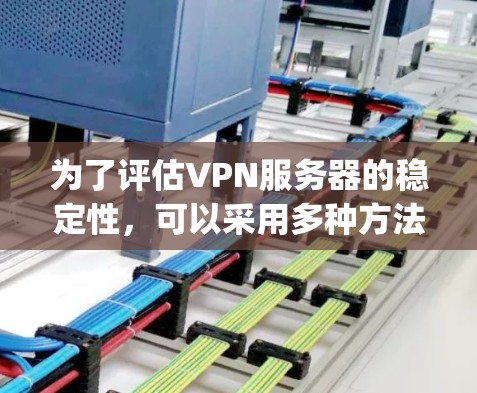 为了评估VPN服务器的稳定性，可以采用多种方法，包括使用工具包管理器、网络测试工具、ping命令、traceroute等。以下是一步步的指导