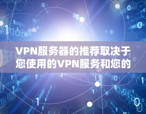 VPN服务器的推荐取决于您使用的VPN服务和您的需求。以下是一些推荐的地区和服务器类型，供您参考