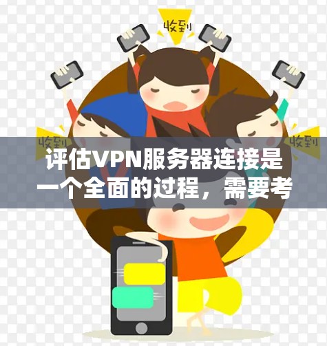 评估VPN服务器连接是一个全面的过程，需要考虑多个因素以确保网络的安全和稳定。以下是一个结构化的评估步骤，帮助您全面评估VPN服务器连接情况