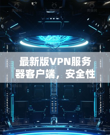 最新版VPN服务器客户端，安全性能全保障