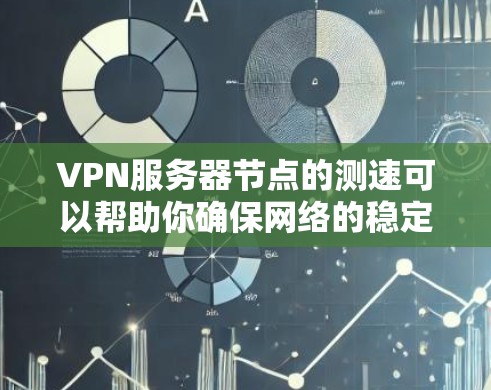 VPN服务器节点的测速可以帮助你确保网络的稳定性和可靠性。以下是测试VPN服务器节点的步骤和注意事项