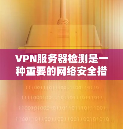 VPN服务器检测是一种重要的网络安全措施,可以帮助发现服务器的健康状况,确保网络应用的安全性。以下是一步步的检测方法 VPN服务器检测是一种重要的网络安全措施,可以帮助发现服务器的健康状况,确保网络应用的安全性。以下是一步步的检测方法
