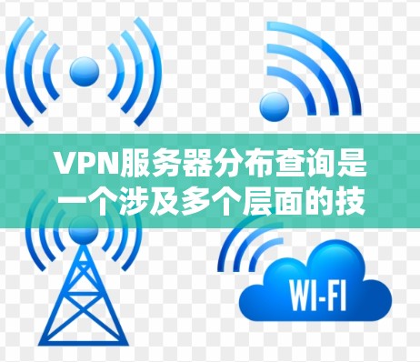 VPN服务器分布查询是一个涉及多个层面的技术和信息问题,涉及服务器的分布情况、类型、地理位置、性能、安全性和管理等多个方面。以下是对这个问题的分步解答 VPN服务器分布查询是一个涉及多个层面的技术和信息问题,涉及服务器的分布情况、类型、地理位置、性能、安全性和管理等多个方面。以下是对这个问题的分步解答
