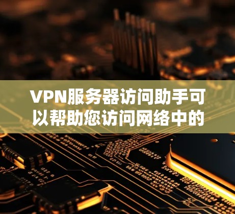 VPN服务器访问助手可以帮助您访问网络中的服务器,以获取所需的信息或资源。以下是一些基本的步骤和方法,帮助您轻松访问VPN服务器 VPN服务器访问助手可以帮助您访问网络中的服务器,以获取所需的信息或资源。以下是一些基本的步骤和方法,帮助您轻松访问VPN服务器