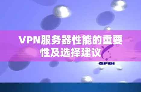 VPN服务器性能的重要性及选择建议 VPN服务器性能的重要性及选择建议
