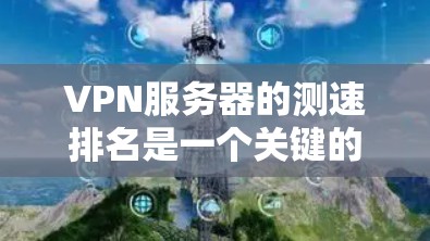 VPN服务器的测速排名是一个关键的指标,用于评估服务器在特定时间段内的连接速度。以下是对VPN服务器测速排名的分析和总结 VPN服务器的测速排名是一个关键的指标,用于评估服务器在特定时间段内的连接速度。以下是对VPN服务器测速排名的分析和总结