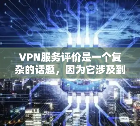 VPN服务评价是一个复杂的话题,因为它涉及到技术、安全性、价格、用户体验等多个方面。以下是一些关于VPN服务评价的分析和总结,供参考 VPN服务评价是一个复杂的话题,因为它涉及到技术、安全性、价格、用户体验等多个方面。以下是一些关于VPN服务评价的分析和总结,供参考