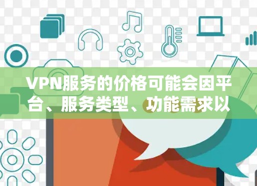 VPN服务的价格可能会因平台、服务类型、功能需求以及用户的具体需求而有所不同。以下是一些常见的VPN服务价格结构,供参考 VPN服务的价格可能会因平台、服务类型、功能需求以及用户的具体需求而有所不同。以下是一些常见的VPN服务价格结构,供参考