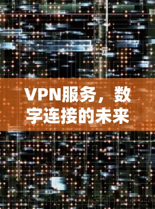VPN服务,数字连接的未来 VPN服务,数字连接的未来