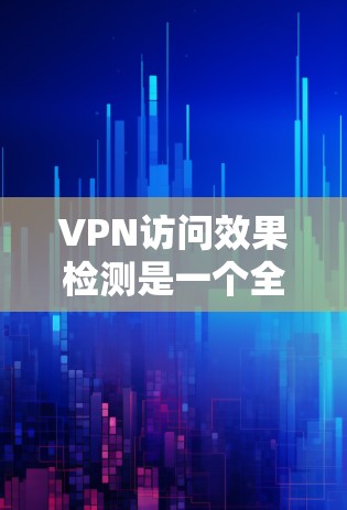 VPN访问效果检测是一个全面而复杂的任务,涉及技术、安全、隐私和用户体验等多个方面。以下是对VPN访问效果检测的详细分析和建议 VPN访问效果检测是一个全面而复杂的任务,涉及技术、安全、隐私和用户体验等多个方面。以下是对VPN访问效果检测的详细分析和建议
