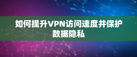 如何提升VPN访问速度并保护数据隐私