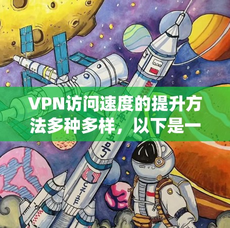 VPN访问速度的提升方法多种多样,以下是一些常见的方法和策略,可以帮助 you 提高VPN的访问速度 VPN访问速度的提升方法多种多样,以下是一些常见的方法和策略,可以帮助 you 提高VPN的访问速度