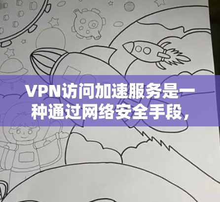 VPN访问加速服务是一种通过网络安全手段,提升访问速度和减少延迟的网络服务。以下是一些关于VPN访问加速服务的详细信息 VPN访问加速服务是一种通过网络安全手段,提升访问速度和减少延迟的网络服务。以下是一些关于VPN访问加速服务的详细信息