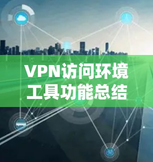 VPN访问环境工具功能总结 VPN访问环境工具功能总结