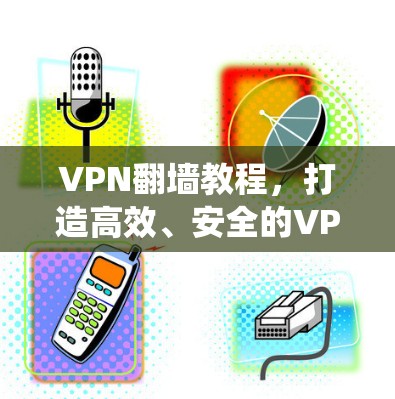 VPN<strong>翻墙</strong>教程，打造高效、安全的VPN系统