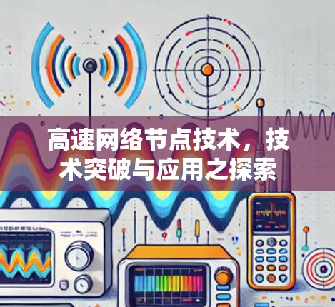 高速网络节点技术,技术突破与应用之探索 高速网络节点技术,技术突破与应用之探索